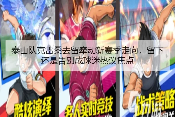 泰山队克雷桑去留牵动新赛季走向，留下还是告别成球迷热议焦点